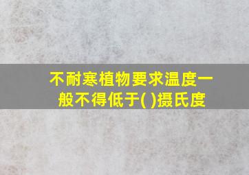 不耐寒植物要求温度一般不得低于( )摄氏度